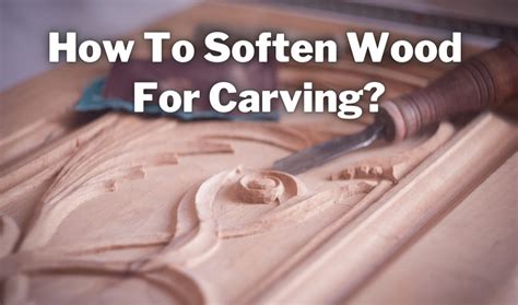 How to Soften Wood for Carving: Techniques and Insightful Views